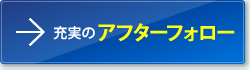 充実のアフターフォロー