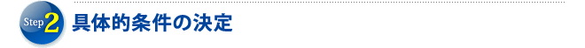 STEP2　具体的条件の決定