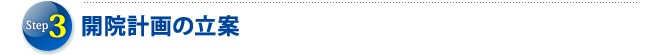 STEP3　開院計画の立案