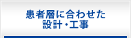 患者層に合わせた設計・工事